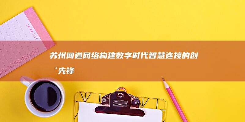 苏州闻道网络：构建数字时代智慧连接的创新先锋