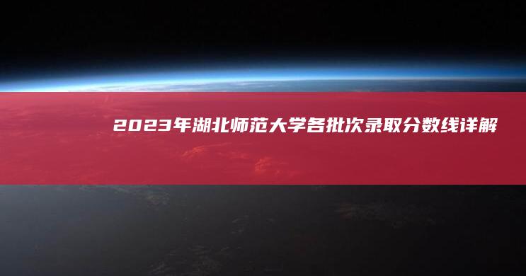 2023年湖北师范大学各批次录取分数线详解